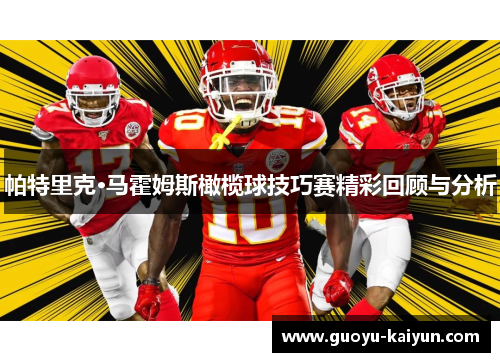 帕特里克·马霍姆斯橄榄球技巧赛精彩回顾与分析