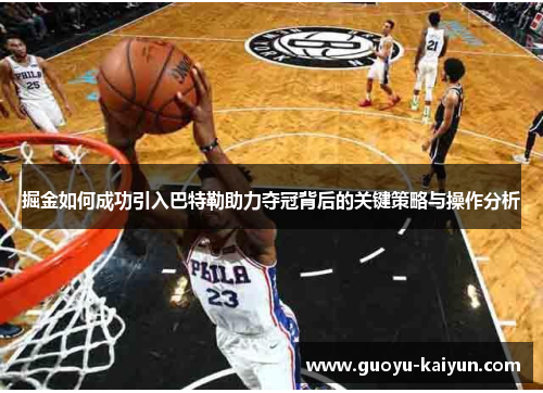 掘金如何成功引入巴特勒助力夺冠背后的关键策略与操作分析