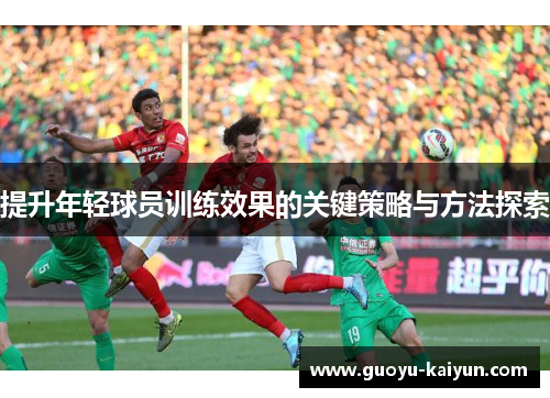 提升年轻球员训练效果的关键策略与方法探索
