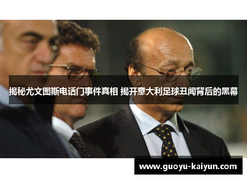 揭秘尤文图斯电话门事件真相 揭开意大利足球丑闻背后的黑幕