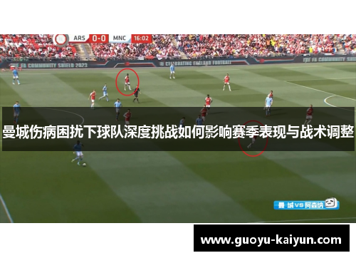 曼城伤病困扰下球队深度挑战如何影响赛季表现与战术调整