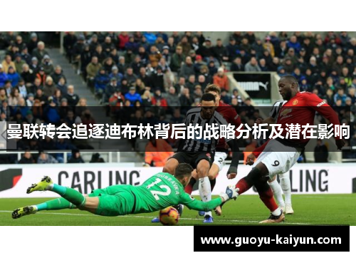 曼联转会追逐迪布林背后的战略分析及潜在影响