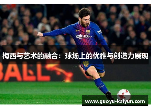 梅西与艺术的融合：球场上的优雅与创造力展现