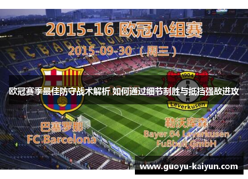 欧冠赛季最佳防守战术解析 如何通过细节制胜与抵挡强敌进攻 欧冠赛季最佳防守战术解析 如何通过细节制胜与抵挡强敌进攻