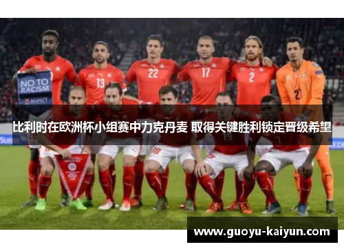 比利时在欧洲杯小组赛中力克丹麦 取得关键胜利锁定晋级希望