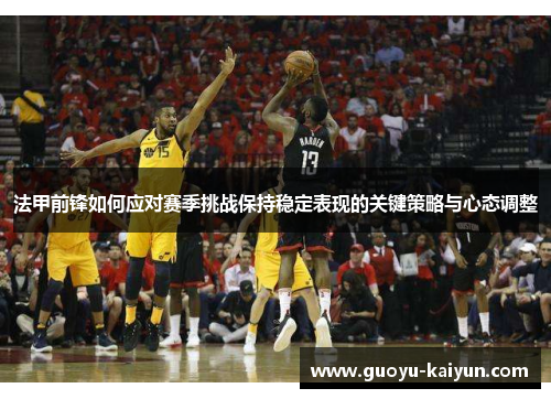 法甲前锋如何应对赛季挑战保持稳定表现的关键策略与心态调整