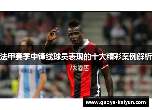 法甲赛季中锋线球员表现的十大精彩案例解析