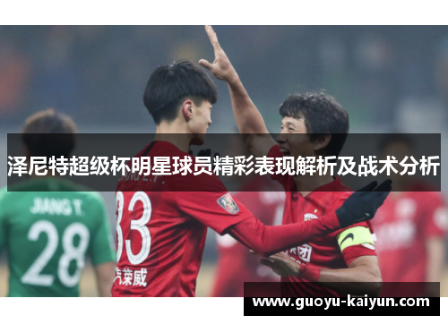 泽尼特超级杯明星球员精彩表现解析及战术分析