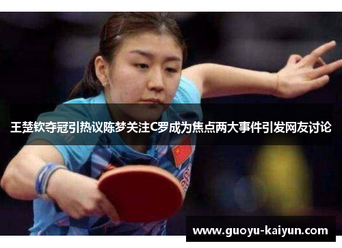 王楚钦夺冠引热议陈梦关注C罗成为焦点两大事件引发网友讨论