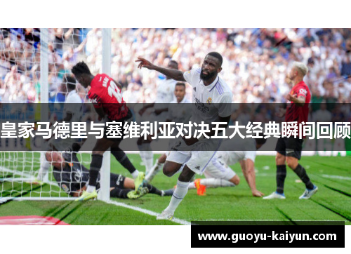 皇家马德里与塞维利亚对决五大经典瞬间回顾