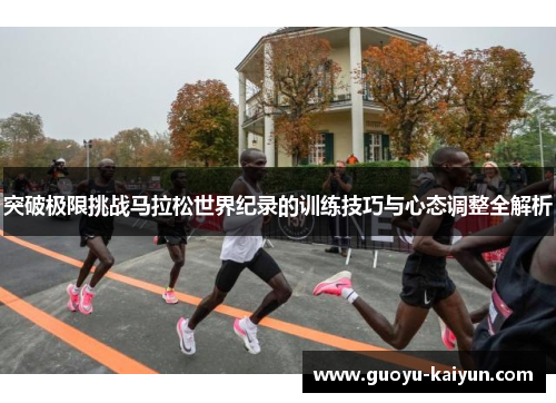 突破极限挑战马拉松世界纪录的训练技巧与心态调整全解析 突破极限挑战马拉松世界纪录的训练技巧与心态调整全解析