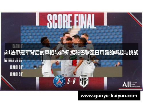 21法甲冠军背后的真相与解析 揭秘巴黎圣日耳曼的崛起与挑战