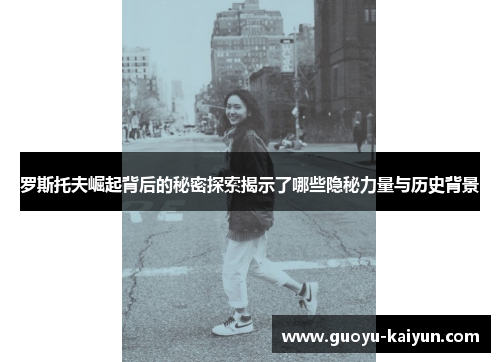 罗斯托夫崛起背后的秘密探索揭示了哪些隐秘力量与历史背景