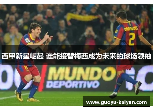 西甲新星崛起 谁能接替梅西成为未来的球场领袖