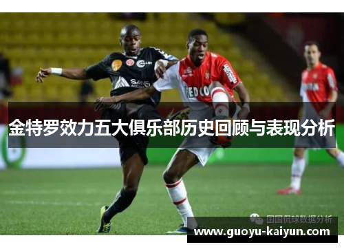 金特罗效力五大俱乐部历史回顾与表现分析