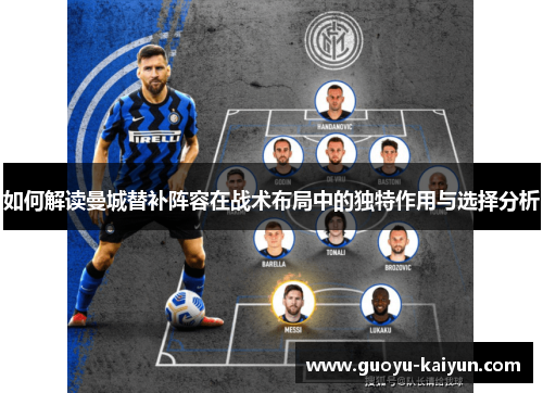 如何解读曼城替补阵容在战术布局中的独特作用与选择分析