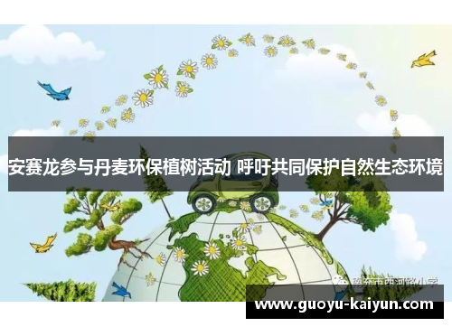 安赛龙参与丹麦环保植树活动 呼吁共同保护自然生态环境