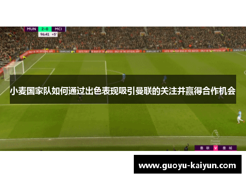 小麦国家队如何通过出色表现吸引曼联的关注并赢得合作机会 小麦国家队如何通过出色表现吸引曼联的关注并赢得合作机会