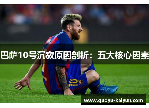 巴萨10号沉寂原因剖析:五大核心因素 巴萨10号沉寂原因剖析:五大核心因素
