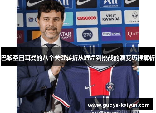 巴黎圣日耳曼的八个关键转折从辉煌到挑战的演变历程解析 巴黎圣日耳曼的八个关键转折从辉煌到挑战的演变历程解析