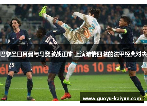 巴黎圣日耳曼与马赛激战正酣 上演激情四溢的法甲经典对决