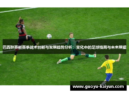 巴西联赛新赛季战术创新与发展趋势分析：变化中的足球格局与未来展望