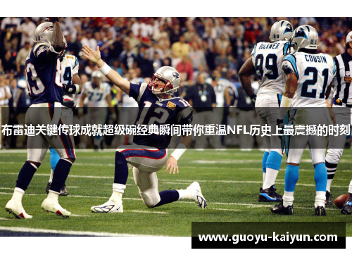 布雷迪关键传球成就超级碗经典瞬间带你重温NFL历史上最震撼的时刻 布雷迪关键传球成就超级碗经典瞬间带你重温NFL历史上最震撼的时刻