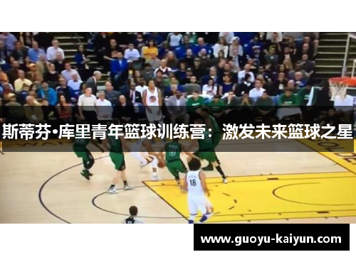 斯蒂芬·库里青年篮球训练营:激发未来篮球之星 斯蒂芬·库里青年篮球训练营:激发未来篮球之星