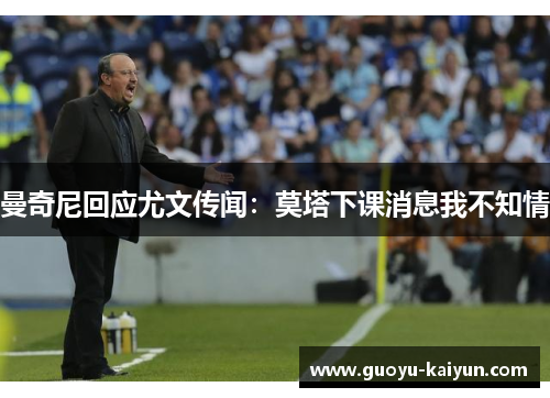 曼奇尼回应尤文传闻：莫塔下课消息我不知情