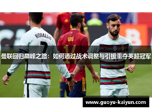 曼联回归巅峰之路:如何通过战术调整与引援重夺英超冠军 曼联回归巅峰之路:如何通过战术调整与引援重夺英超冠军