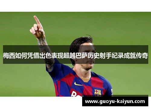 梅西如何凭借出色表现超越巴萨历史射手纪录成就传奇