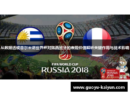 从数据透视菲尔米诺世界杯对阵西班牙的表现价值解析关键作用与战术影响 从数据透视菲尔米诺世界杯对阵西班牙的表现价值解析关键作用与战术影响