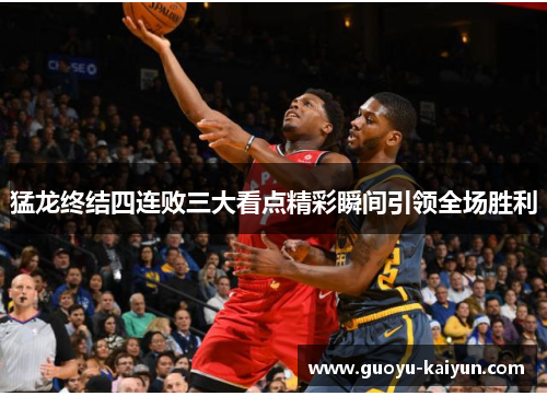 猛龙终结四连败三大看点精彩瞬间引领全场胜利