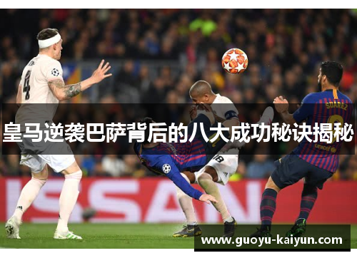 皇马逆袭巴萨背后的八大成功秘诀揭秘 皇马逆袭巴萨背后的八大成功秘诀揭秘