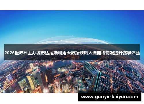 2026世界杯主办城市达拉斯利用大数据预测人流拥堵情况提升赛事体验