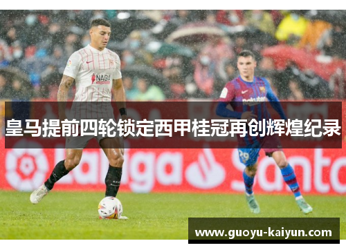 皇马提前四轮锁定西甲桂冠再创辉煌纪录 皇马提前四轮锁定西甲桂冠再创辉煌纪录