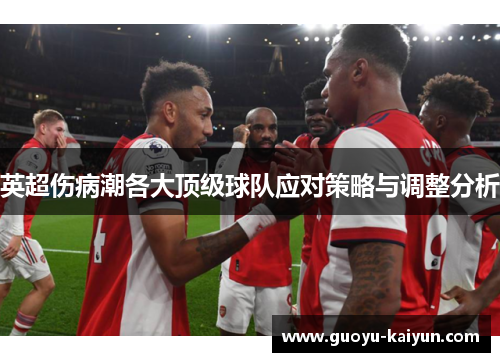 英超伤病潮各大顶级球队应对策略与调整分析