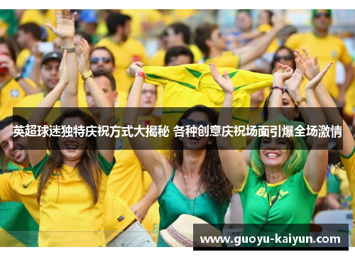 英超球迷独特庆祝方式大揭秘 各种创意庆祝场面引爆全场激情