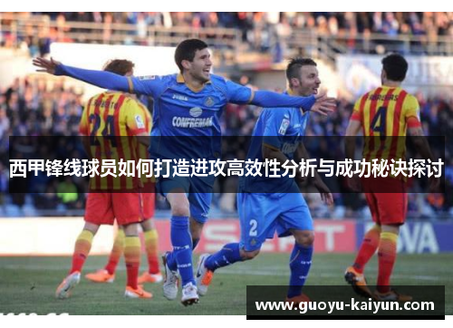 西甲锋线球员如何打造进攻高效性分析与成功秘诀探讨