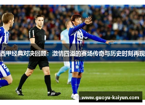 西甲经典对决回顾：激情四溢的赛场传奇与历史时刻再现