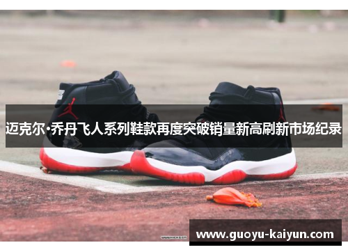 迈克尔·乔丹飞人系列鞋款再度突破销量新高刷新市场纪录