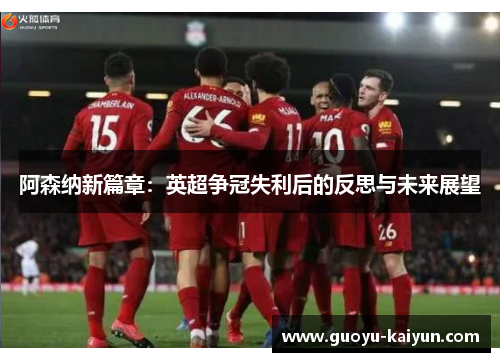 阿森纳新篇章：英超争冠失利后的反思与未来展望