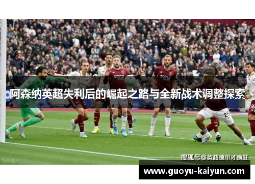 阿森纳英超失利后的崛起之路与全新战术调整探索