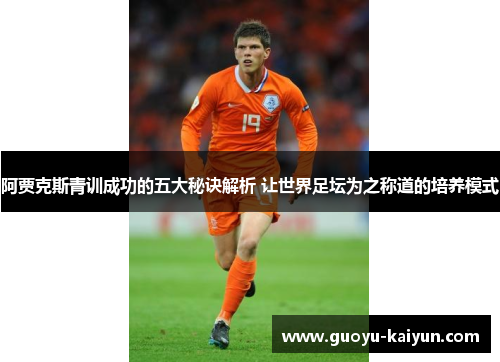 阿贾克斯青训成功的五大秘诀解析 让世界足坛为之称道的培养模式