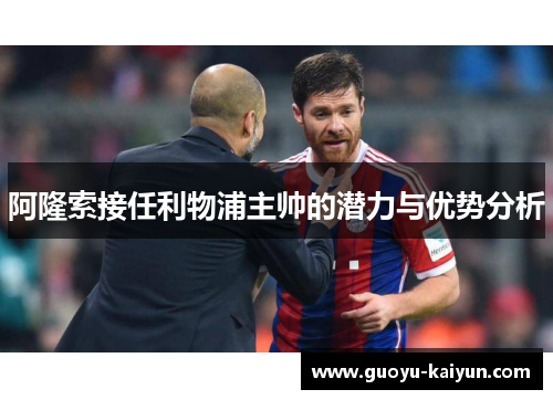 阿隆索接任利物浦主帅的潜力与优势分析