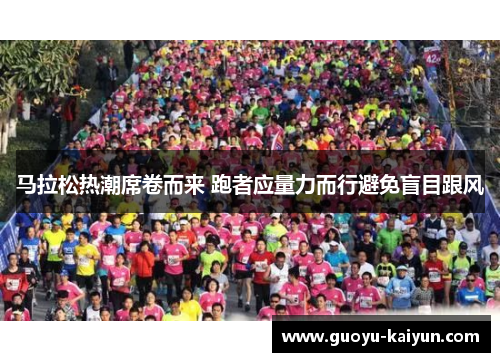 马拉松热潮席卷而来 跑者应量力而行避免盲目跟风 马拉松热潮席卷而来 跑者应量力而行避免盲目跟风