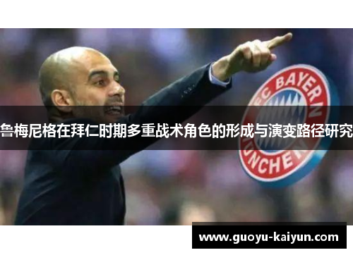 鲁梅尼格在拜仁时期多重战术角色的形成与演变路径研究
