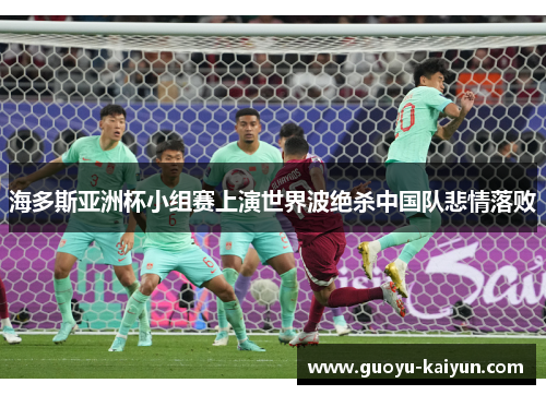 海多斯亚洲杯小组赛上演世界波绝杀中国队悲情落败 海多斯亚洲杯小组赛上演世界波绝杀中国队悲情落败