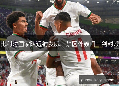 比利时国家队远射发威，禁区外轰门一剑封喉