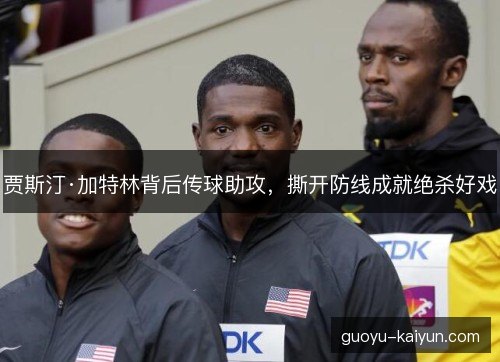 贾斯汀·加特林背后传球助攻，撕开防线成就绝杀好戏